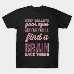 Keep Rolling Eyes Maybe You'll Find a Brain Back There T-Shirt